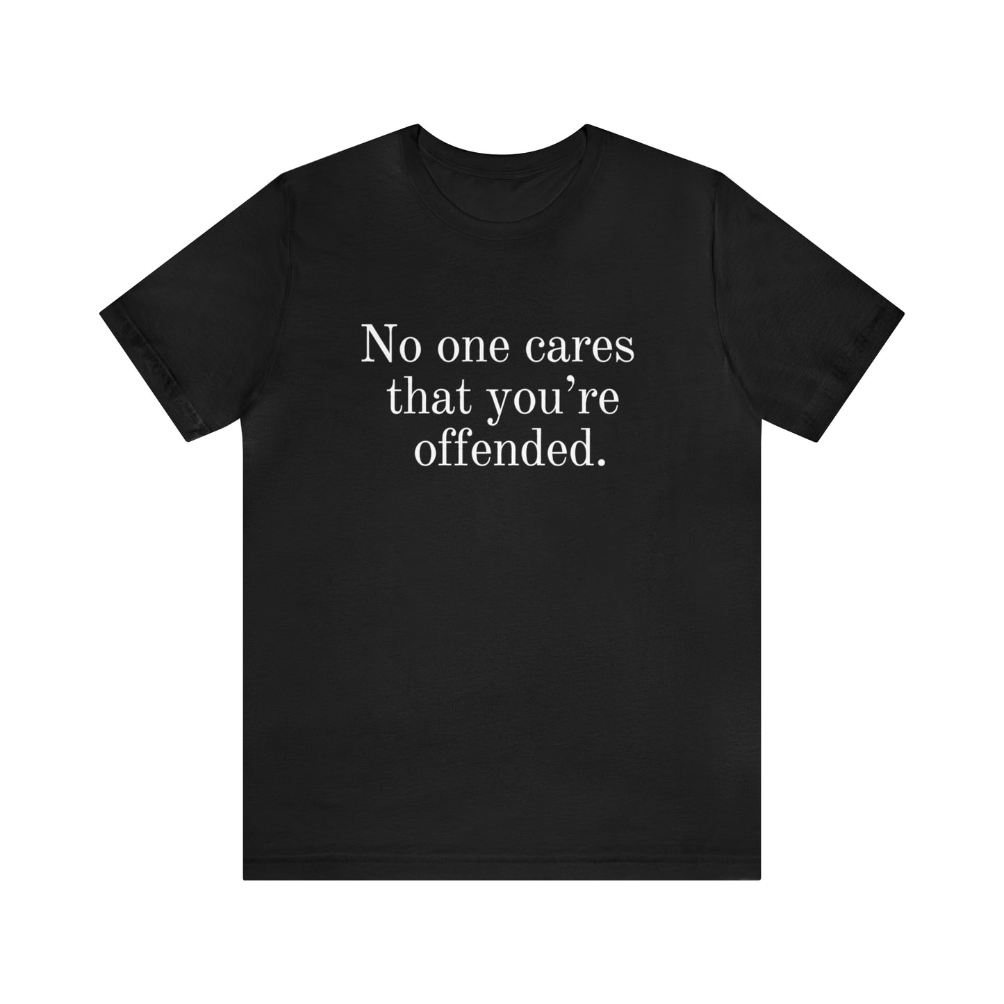No one cares that you're offended. Unisex Jersey Short Sleeve Tee (t-shirt)