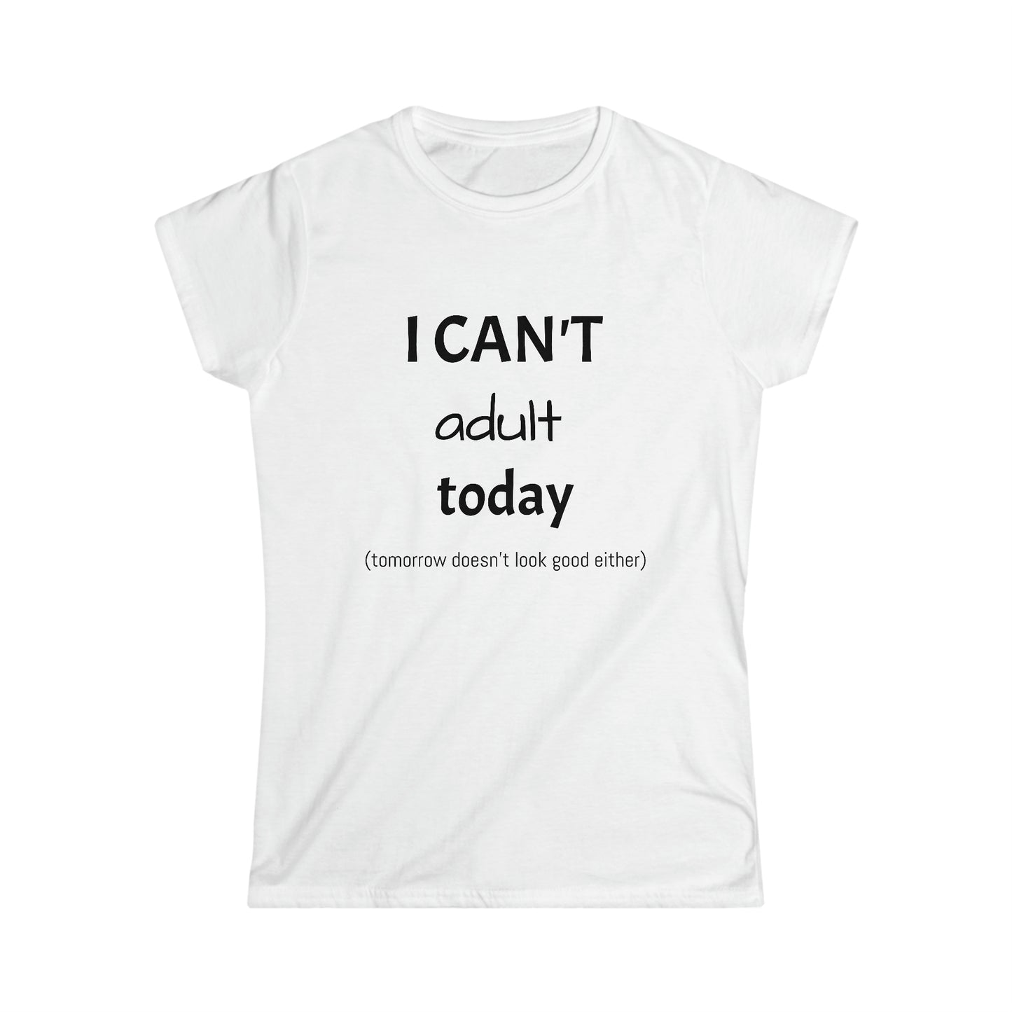 I Can't Adult Today Women's Soft style T-Shirt