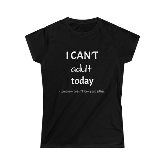 I Can't Adult Today Women's Soft style T-Shirt